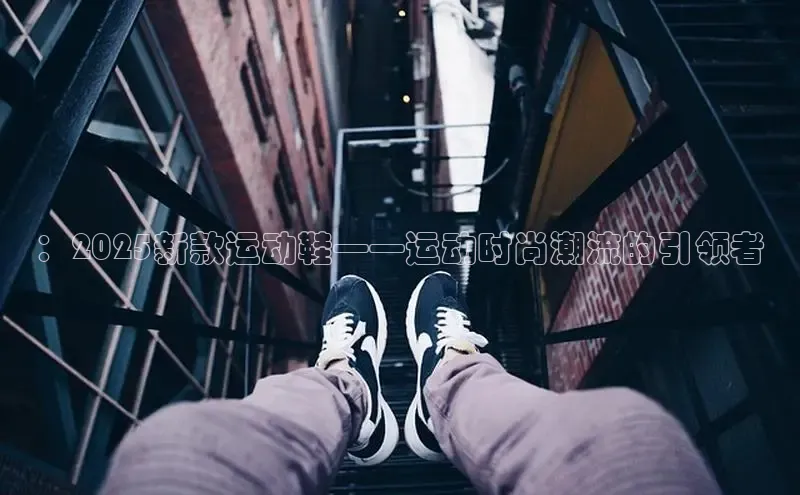 ：2025新款运动鞋——运动时尚潮流的引领者