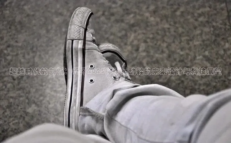 超越时代的创新：乔丹2025休闲运动鞋的未来设计与科技展望