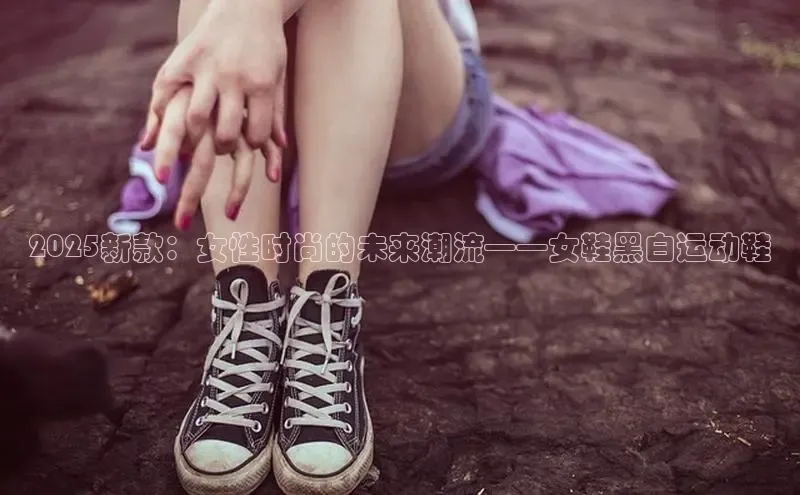 2025新款：女性时尚的未来潮流——女鞋黑白运动鞋